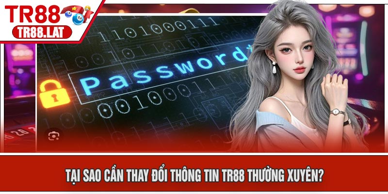 Tại Sao Cần Thay Đổi Thông Tin TR88 Thường Xuyên?